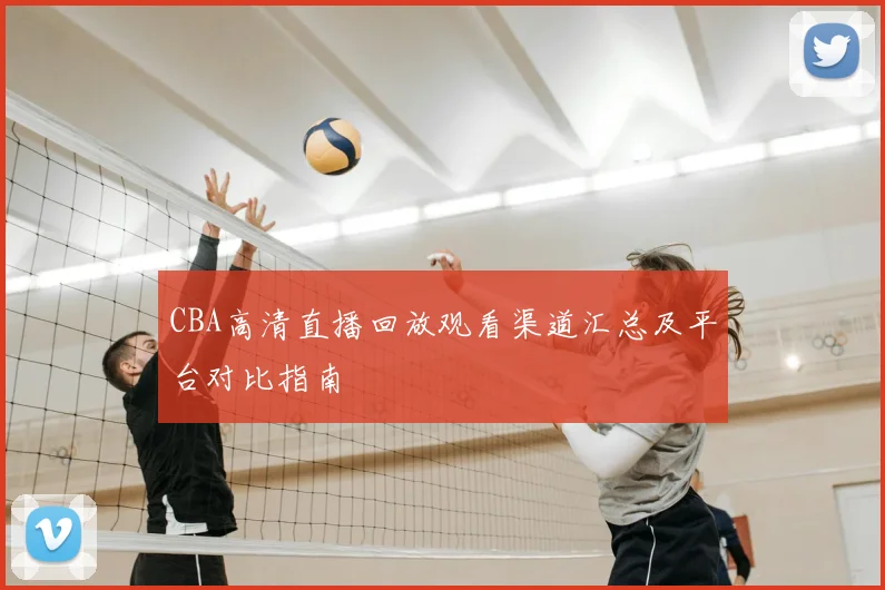 CBA高清直播回放观看渠道汇总及平台对比指南