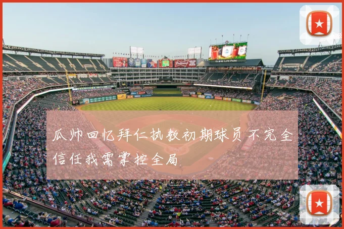 瓜帅回忆拜仁执教初期球员不完全信任我需掌控全局