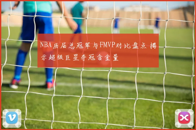 NBA历届总冠军与FMVP对比盘点 揭示超级巨星夺冠含金量