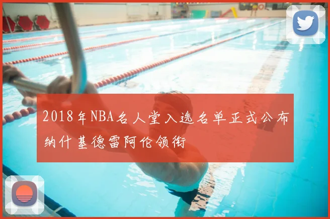 2018年NBA名人堂入选名单正式公布纳什基德雷阿伦领衔