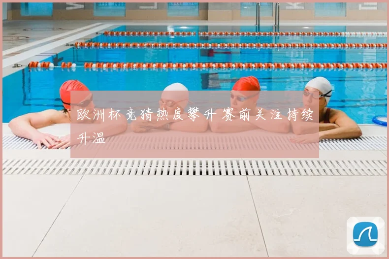 欧洲杯竞猜热度攀升 赛前关注持续升温