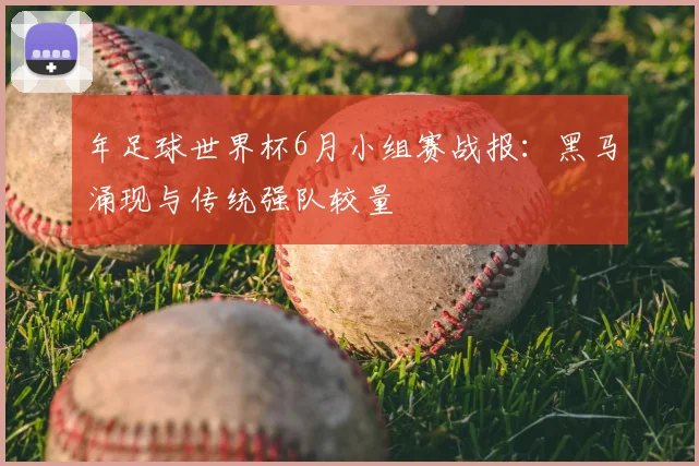 年足球世界杯6月小组赛战报:黑马涌现与传统强队较量
