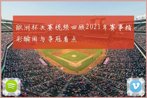 欧洲杯决赛视频回顾2021年赛事精彩瞬间与争冠看点