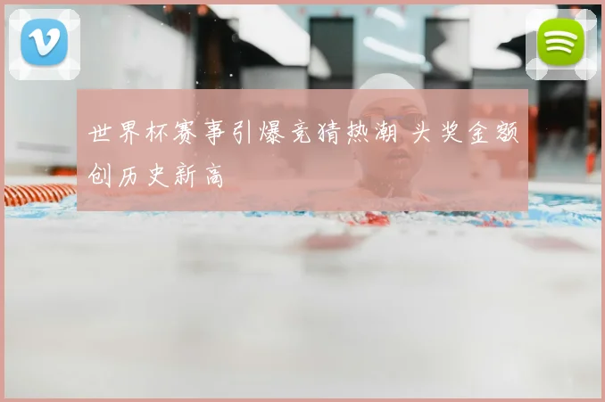 世界杯赛事引爆竞猜热潮 头奖金额创历史新高