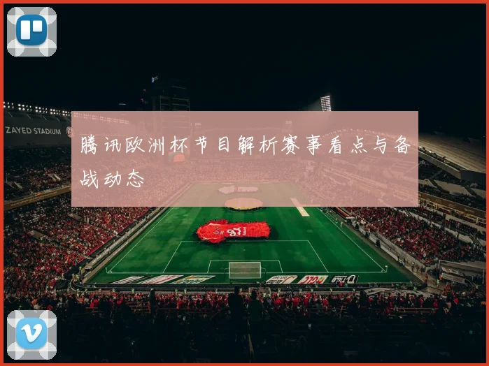 腾讯欧洲杯节目解析赛事看点与备战动态