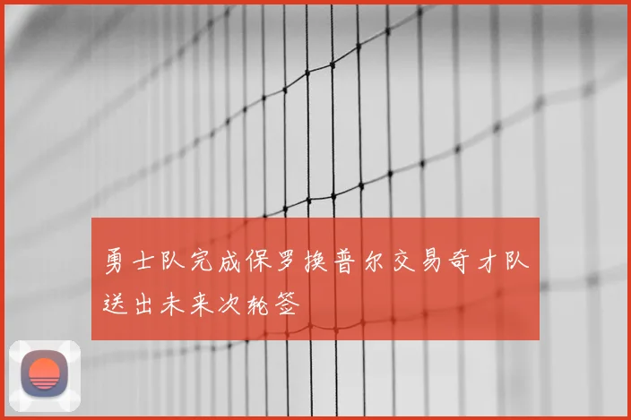 勇士队完成保罗换普尔交易奇才队送出未来次轮签