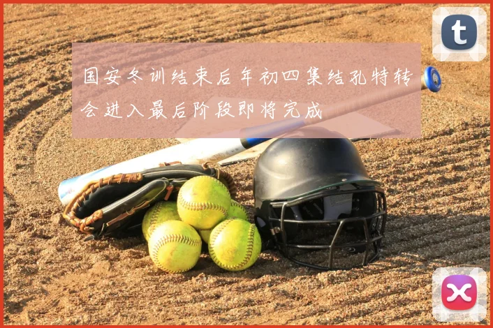 国安冬训结束后年初四集结孔特转会进入最后阶段即将完成