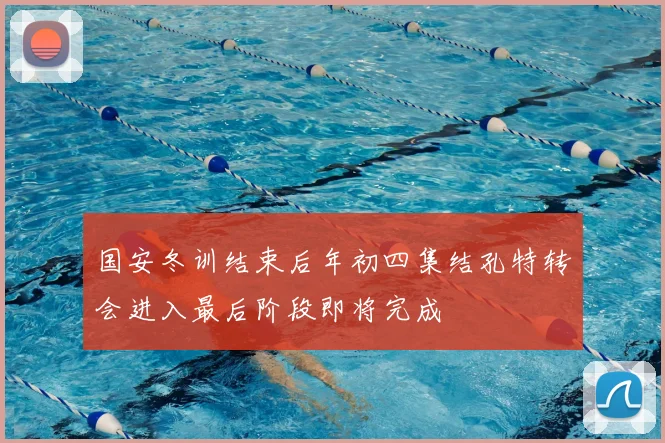 国安冬训结束后年初四集结孔特转会进入最后阶段即将完成