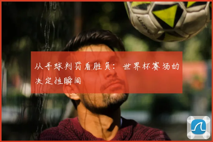 从手球判罚看胜负：世界杯赛场的决定性瞬间