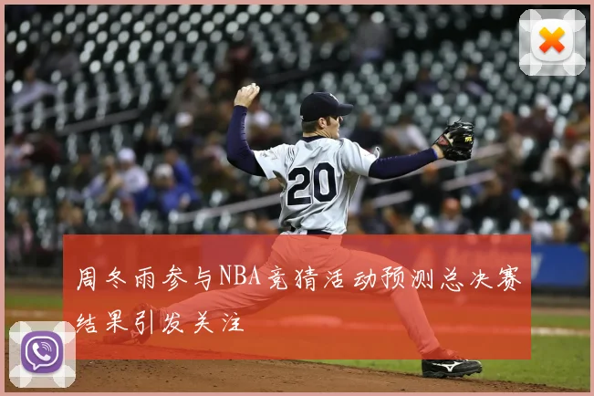 周冬雨参与NBA竞猜活动预测总决赛结果引发关注