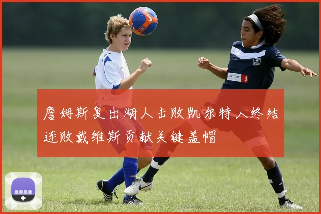 詹姆斯复出湖人击败凯尔特人终结连败戴维斯贡献关键盖帽