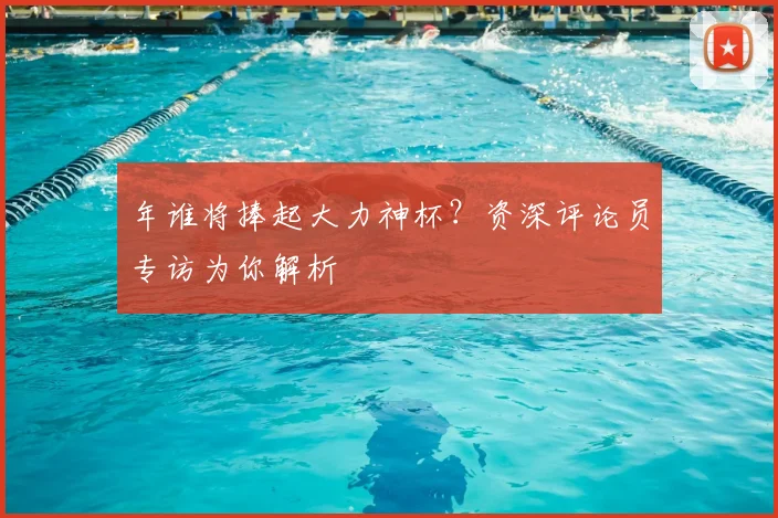 年谁将捧起大力神杯？资深评论员专访为你解析