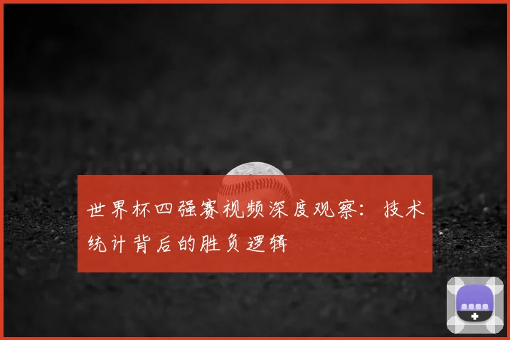 世界杯四强赛视频深度观察:技术统计背后的胜负逻辑