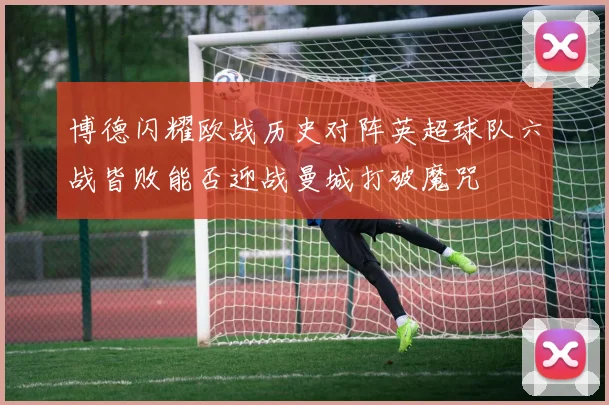 博德闪耀欧战历史对阵英超球队六战皆败能否迎战曼城打破魔咒