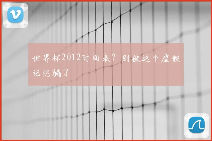 世界杯2012时间表？别被这个虚假记忆骗了