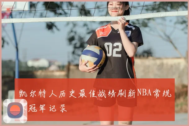 凯尔特人历史最佳战绩刷新NBA常规赛冠军记录