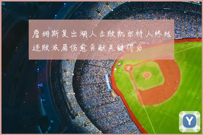 詹姆斯复出湖人击败凯尔特人终结连败浓眉伤愈贡献关键得分