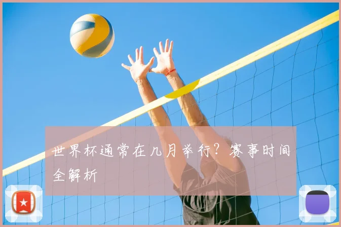 世界杯通常在几月举行?赛事时间全解析
