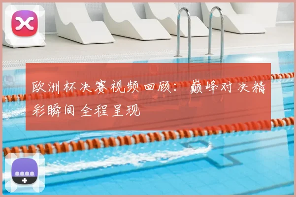 欧洲杯决赛视频回顾:巅峰对决精彩瞬间全程呈现