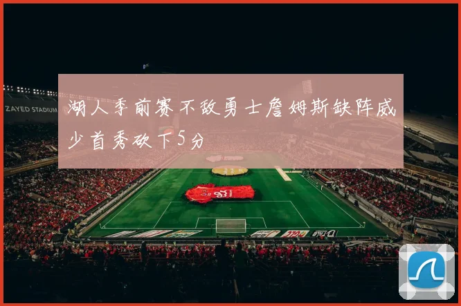 湖人季前赛不敌勇士詹姆斯缺阵威少首秀砍下5分