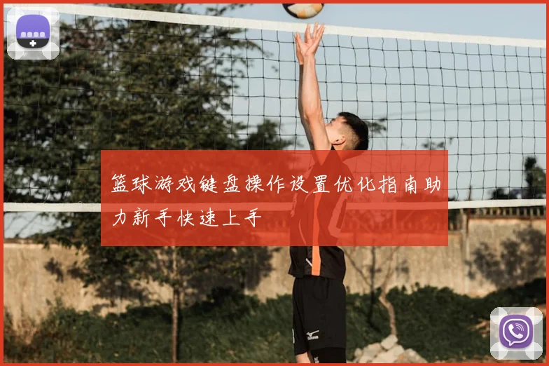 篮球游戏键盘操作设置优化指南助力新手快速上手
