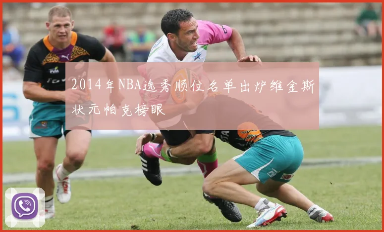 2014年NBA选秀顺位名单出炉维金斯状元帕克榜眼