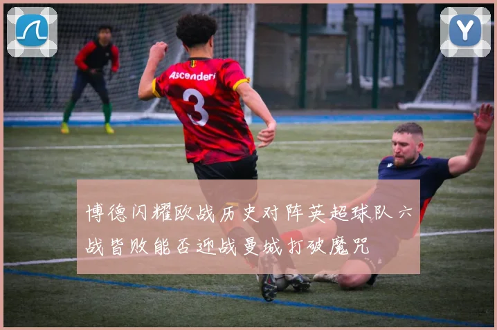博德闪耀欧战历史对阵英超球队六战皆败能否迎战曼城打破魔咒