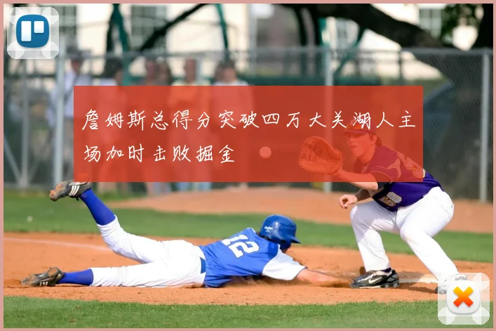 詹姆斯总得分突破四万大关湖人主场加时击败掘金