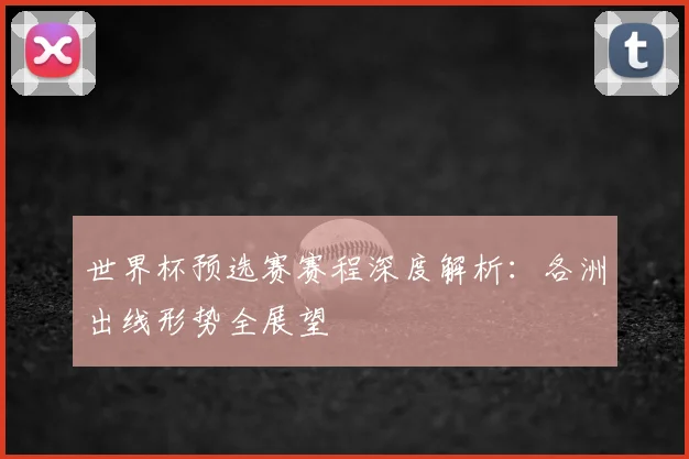 世界杯预选赛赛程深度解析:各洲出线形势全展望