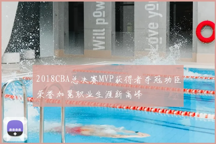 2018CBA总决赛MVP获得者夺冠功臣荣誉加冕职业生涯新高峰