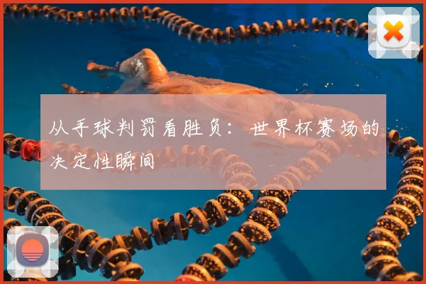 从手球判罚看胜负:世界杯赛场的决定性瞬间