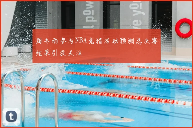 周冬雨参与NBA竞猜活动预测总决赛结果引发关注